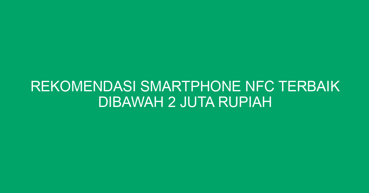 Rekomendasi Smartphone NFC Terbaik Dibawah 2 Juta Rupiah