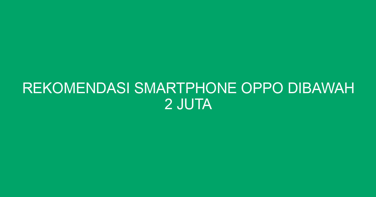 Rekomendasi Smartphone Oppo Dibawah 2 Juta